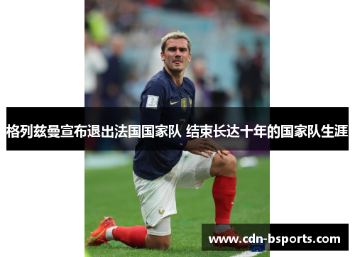 格列兹曼宣布退出法国国家队 结束长达十年的国家队生涯