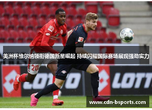 美洲杯维尔纳领衔德国新星崛起 持续闪耀国际赛场展现强劲实力 美洲杯维尔纳领衔德国新星崛起 持续闪耀国际赛场展现强劲实力