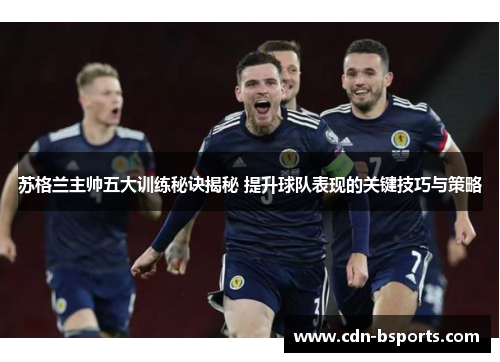 苏格兰主帅五大训练秘诀揭秘 提升球队表现的关键技巧与策略 苏格兰主帅五大训练秘诀揭秘 提升球队表现的关键技巧与策略