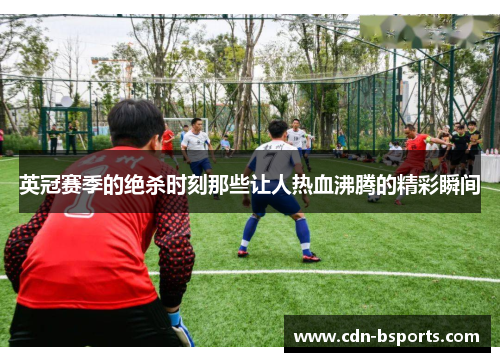 英冠赛季的绝杀时刻那些让人热血沸腾的精彩瞬间