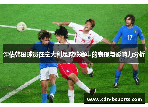 评估韩国球员在意大利足球联赛中的表现与影响力分析