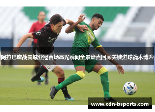 阿拉巴鏖战曼城亚冠赛场高光瞬间全景盘点回顾关键进球战术博弈
