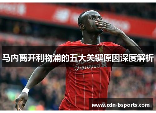 马内离开利物浦的五大关键原因深度解析 马内离开利物浦的五大关键原因深度解析