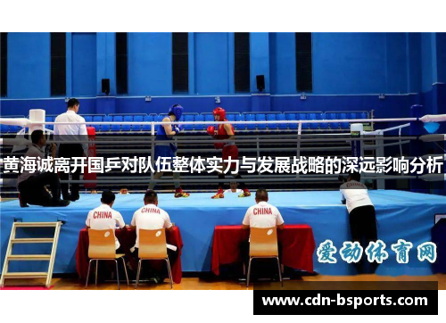 黄海诚离开国乒对队伍整体实力与发展战略的深远影响分析 黄海诚离开国乒对队伍整体实力与发展战略的深远影响分析