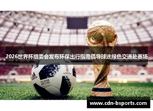 2026世界杯组委会发布环保出行指南倡导球迷绿色交通赴赛场