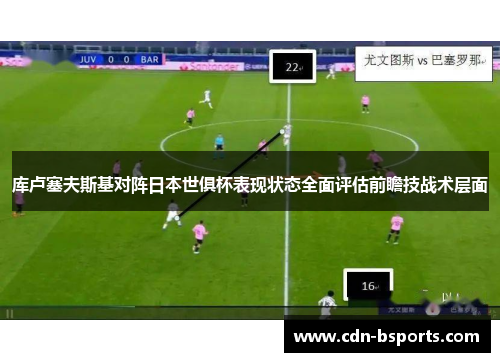 库卢塞夫斯基对阵日本世俱杯表现状态全面评估前瞻技战术层面